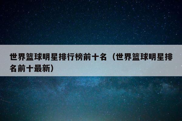 世界篮球明星排行榜前十名（世界篮球明星排名前十最新） 第1张