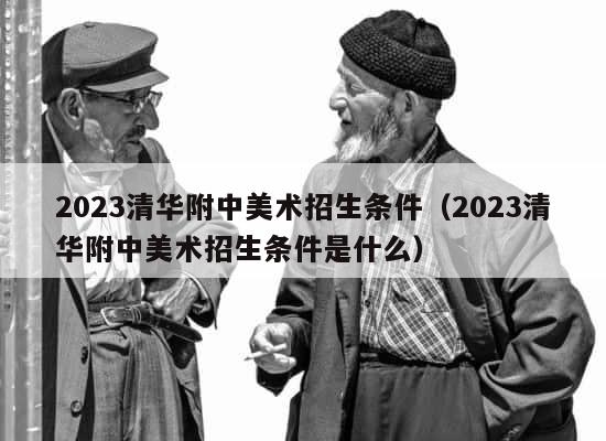 2023清华附中美术招生条件（2023清华附中美术招生条件是什么） 第1张