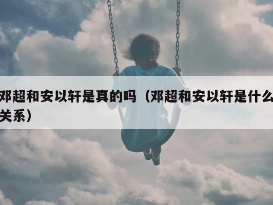 邓超和安以轩是真的吗（邓超和安以轩是什么关系） 第1张