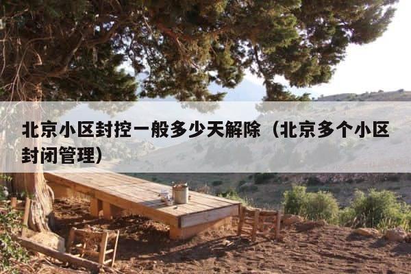 北京小区封控一般多少天解除（北京多个小区封闭管理） 第1张