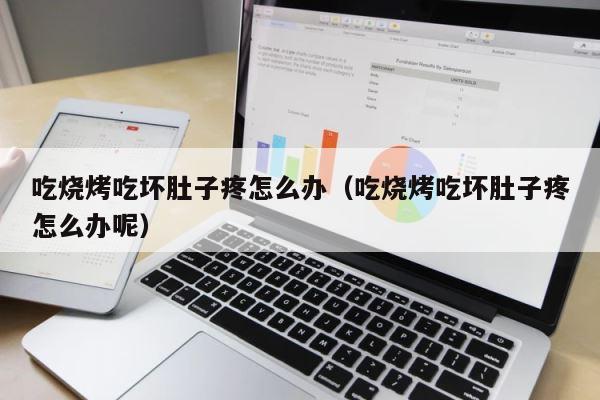 吃烧烤吃坏肚子疼怎么办（吃烧烤吃坏肚子疼怎么办呢） 第1张