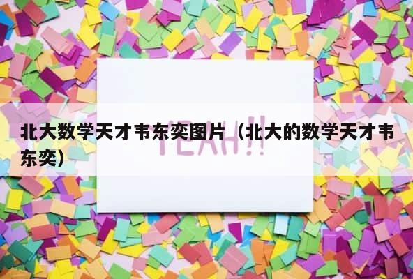 北大数学天才韦东奕图片（北大的数学天才韦东奕） 第1张