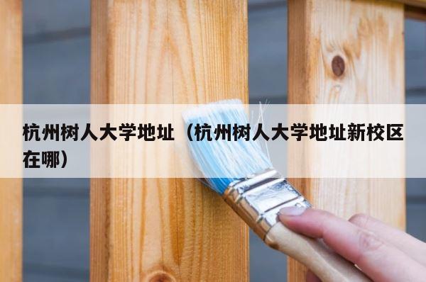 杭州树人大学地址（杭州树人大学地址新校区在哪） 第1张