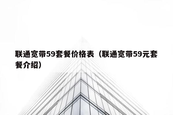 联通宽带59套餐价格表（联通宽带59元套餐介绍） 第1张