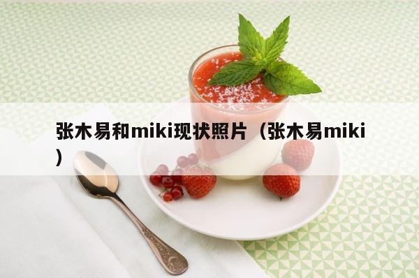 张木易和miki现状照片（张木易miki） 第1张