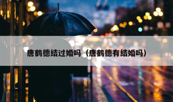 唐鹤德结过婚吗（唐鹤德有结婚吗） 第1张
