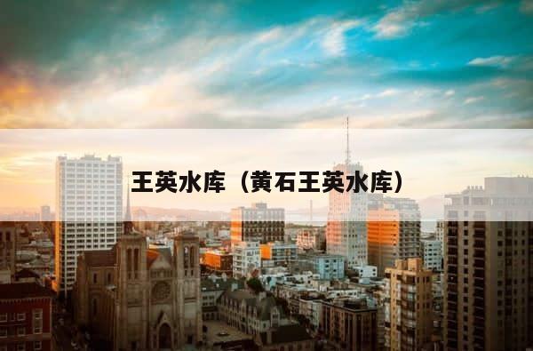 王英水库（黄石王英水库） 第1张