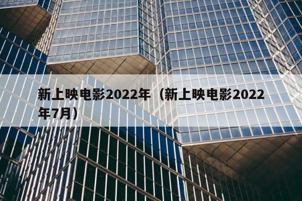 新上映电影2022年（新上映电影2022年7月） 第1张
