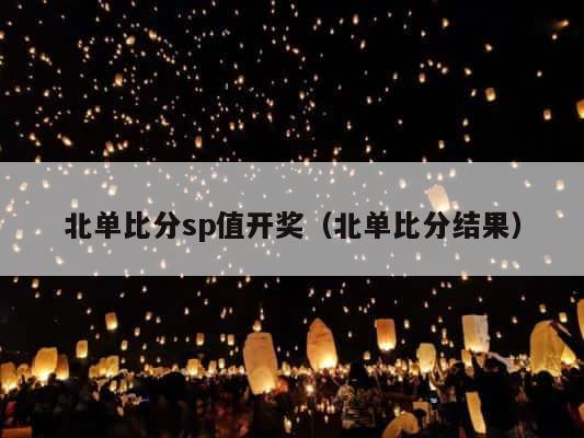北单比分sp值开奖（北单比分结果） 第1张
