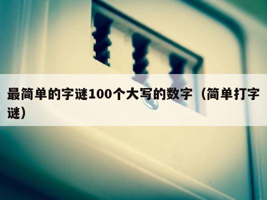 最简单的字谜100个大写的数字（简单打字谜） 第1张