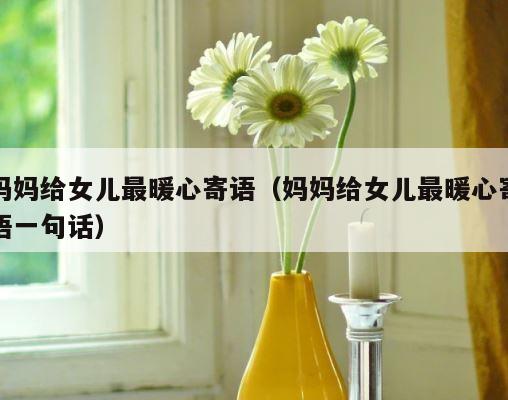 妈妈给女儿最暖心寄语（妈妈给女儿最暖心寄语一句话） 第1张