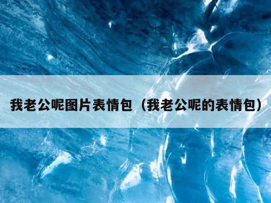 我老公呢图片表情包（我老公呢的表情包） 第1张