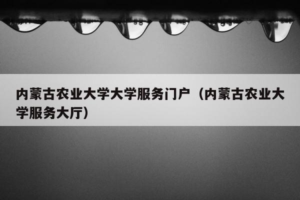 内蒙古农业大学大学服务门户（内蒙古农业大学服务大厅） 第1张