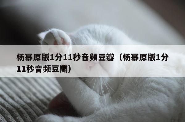 杨幂原版1分11秒音频豆瓣（杨幂原版1分11秒音频豆瓣） 第1张