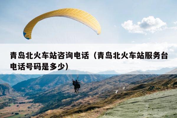 青岛北火车站咨询电话（青岛北火车站服务台电话号码是多少） 第1张