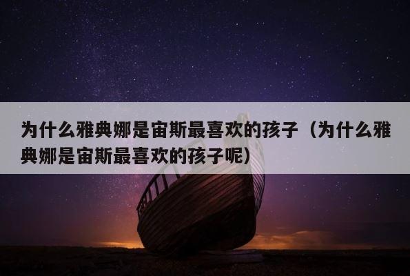 为什么雅典娜是宙斯最喜欢的孩子（为什么雅典娜是宙斯最喜欢的孩子呢） 第1张