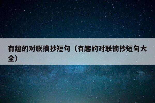 有趣的对联摘抄短句（有趣的对联摘抄短句大全） 第1张