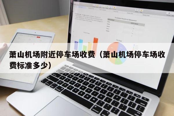 萧山机场附近停车场收费（萧山机场停车场收费标准多少） 第1张