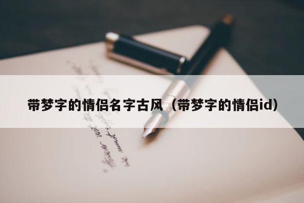 带梦字的情侣名字古风（带梦字的情侣id） 第1张