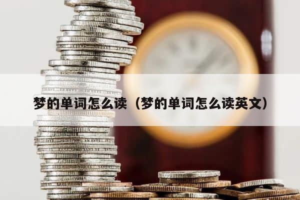 梦的单词怎么读（梦的单词怎么读英文） 第1张