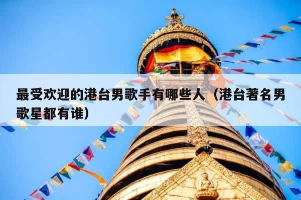 最受欢迎的港台男歌手有哪些人（港台著名男歌星都有谁） 第1张