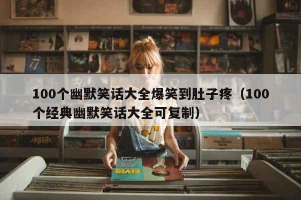 100个幽默笑话大全爆笑到肚子疼（100个经典幽默笑话大全可复制） 第1张