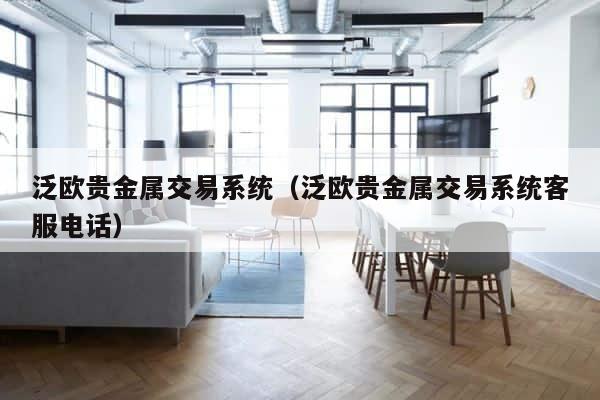 泛欧贵金属交易系统（泛欧贵金属交易系统客服电话） 第1张