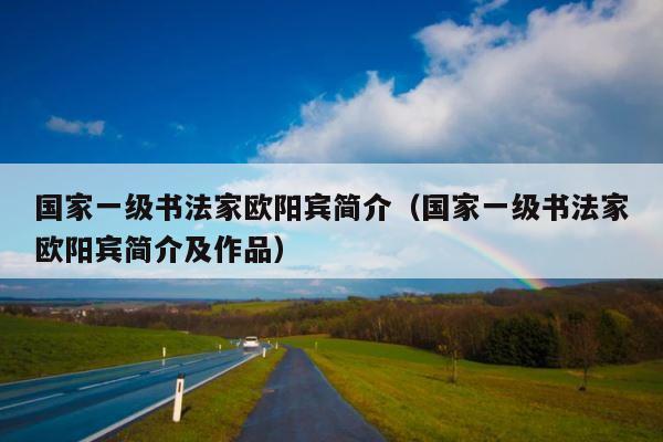 国家一级书法家欧阳宾简介（国家一级书法家欧阳宾简介及作品） 第1张