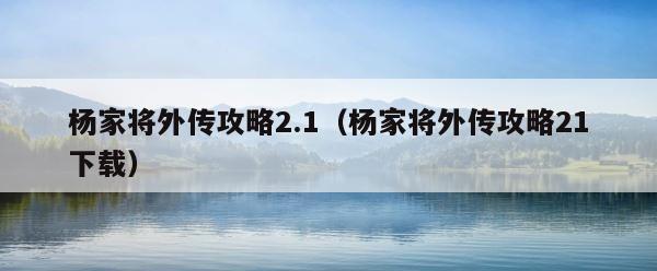杨家将外传攻略2.1（杨家将外传攻略21下载） 第1张