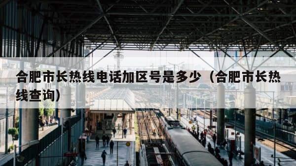 合肥市长热线电话加区号是多少（合肥市长热线查询） 第1张