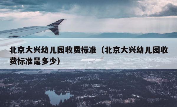 北京大兴幼儿园收费标准（北京大兴幼儿园收费标准是多少） 第1张