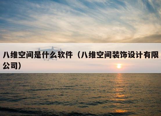 八维空间是什么软件（八维空间装饰设计有限公司） 第1张