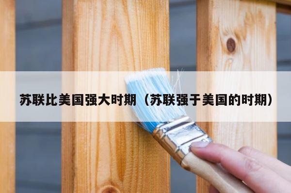 苏联比美国强大时期（苏联强于美国的时期） 第1张