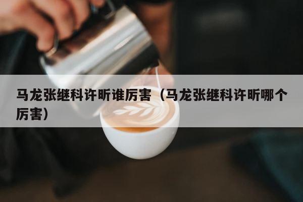 马龙张继科许昕谁厉害（马龙张继科许昕哪个厉害） 第1张