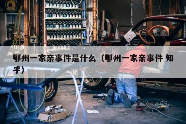 鄂州一家亲事件是什么（鄂州一家亲事件 知乎） 第1张