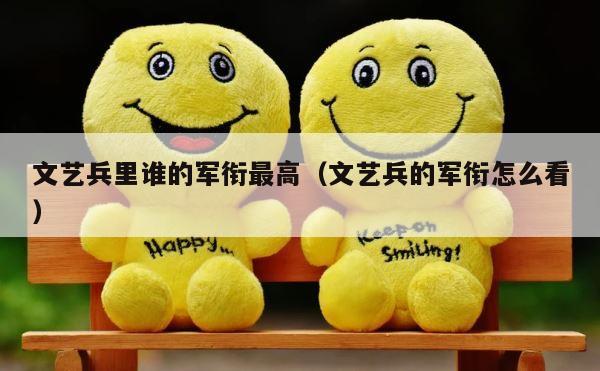 文艺兵里谁的军衔最高（文艺兵的军衔怎么看） 第1张