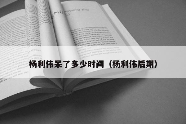 杨利伟呆了多少时间（杨利伟后期） 第1张