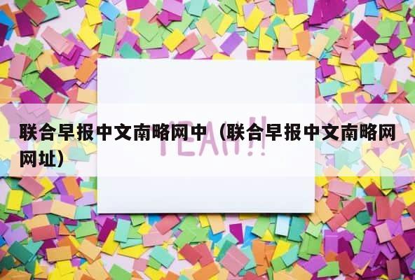 联合早报中文南略网中（联合早报中文南略网网址） 第1张