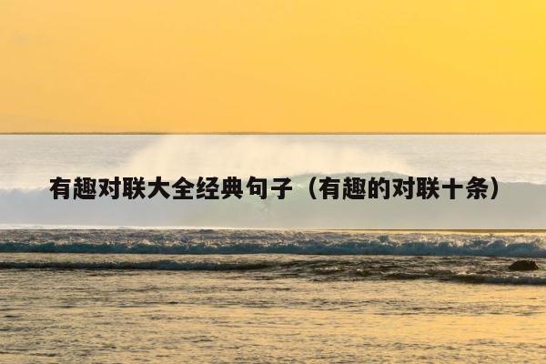 有趣对联大全经典句子（有趣的对联十条） 第1张