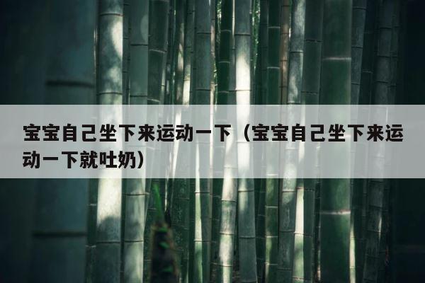 宝宝自己坐下来运动一下（宝宝自己坐下来运动一下就吐奶） 第1张