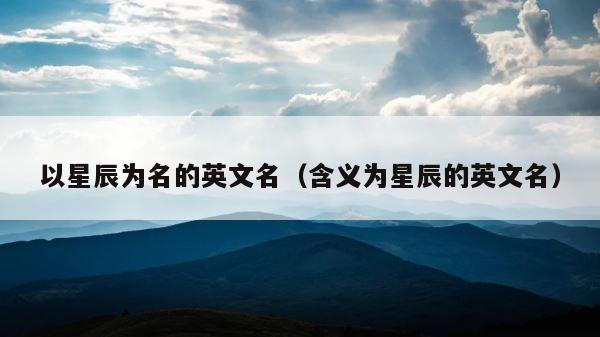 以星辰为名的英文名（含义为星辰的英文名） 第1张