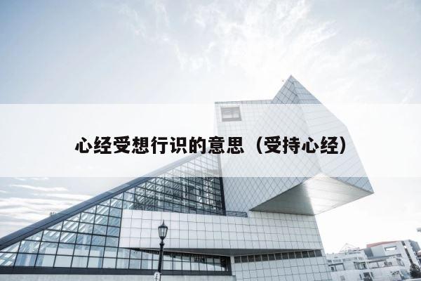心经受想行识的意思（受持心经） 第1张