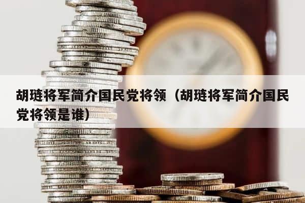 胡琏将军简介国民党将领（胡琏将军简介国民党将领是谁） 第1张