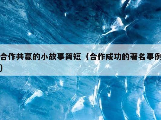 合作共赢的小故事简短（合作成功的著名事例） 第1张