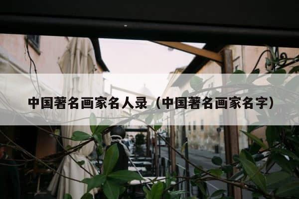 中国著名画家名人录（中国著名画家名字） 第1张