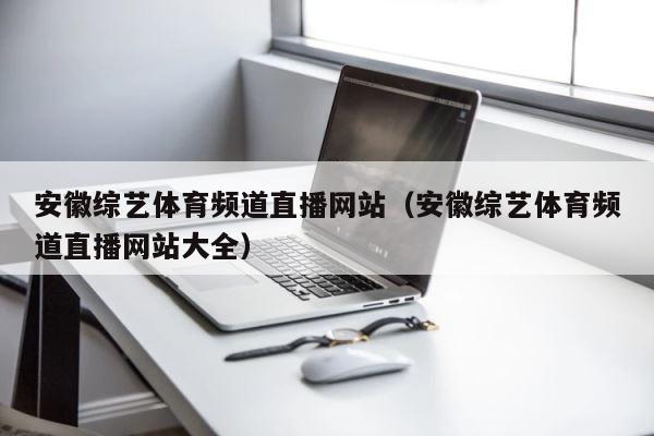 安徽综艺体育频道直播网站（安徽综艺体育频道直播网站大全） 第1张