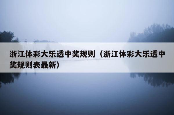 浙江体彩大乐透中奖规则（浙江体彩大乐透中奖规则表最新） 第1张