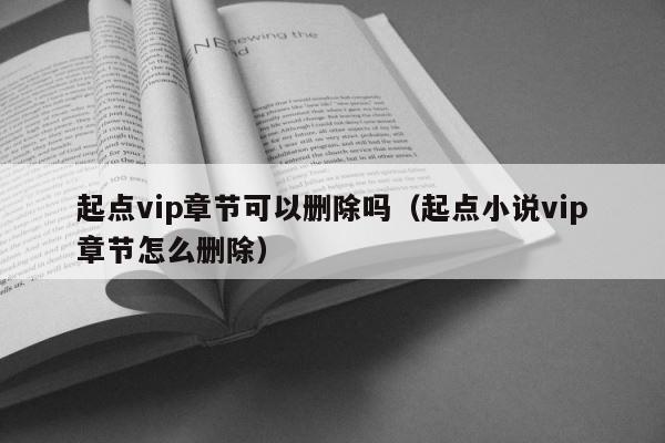 起点vip章节可以删除吗（起点小说vip章节怎么删除） 第1张