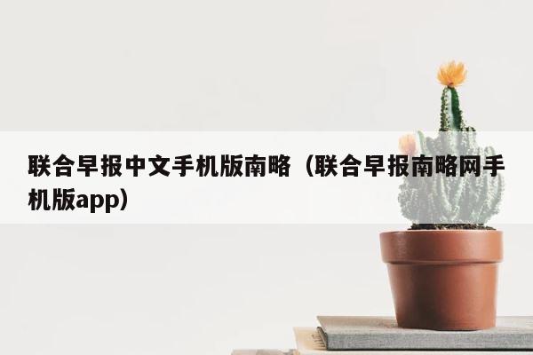 联合早报中文手机版南略（联合早报南略网手机版app） 第1张