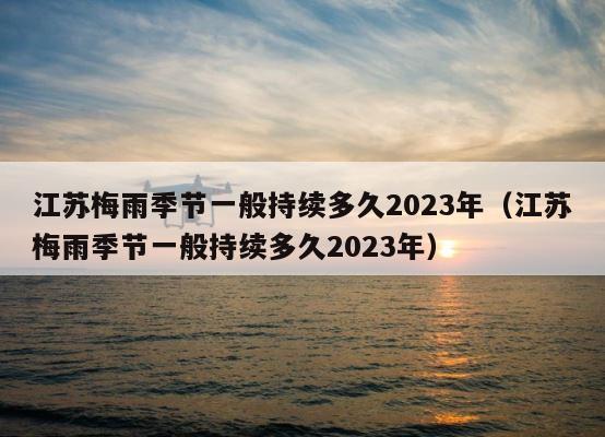 江苏梅雨季节一般持续多久2023年（江苏梅雨季节一般持续多久2023年） 第1张
